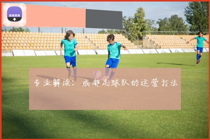 专业解读：成都足球队的运营打法