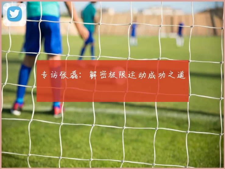 专访张磊：解密极限运动成功之道