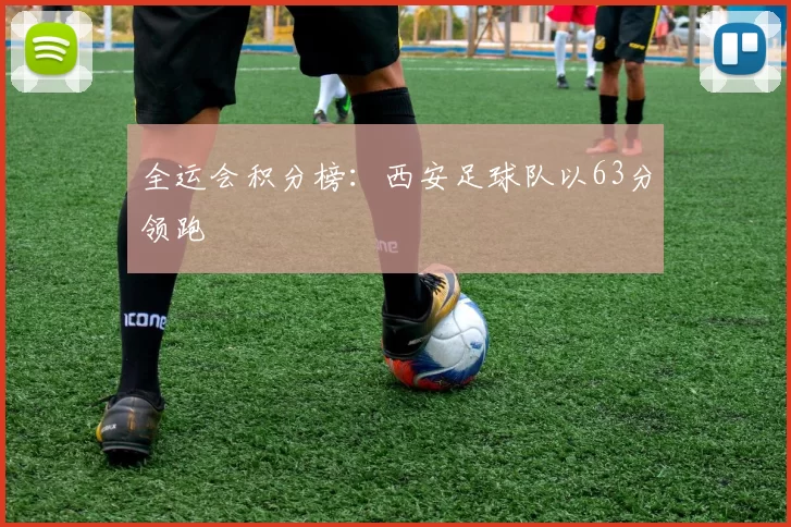 全运会积分榜：西安足球队以63分领跑