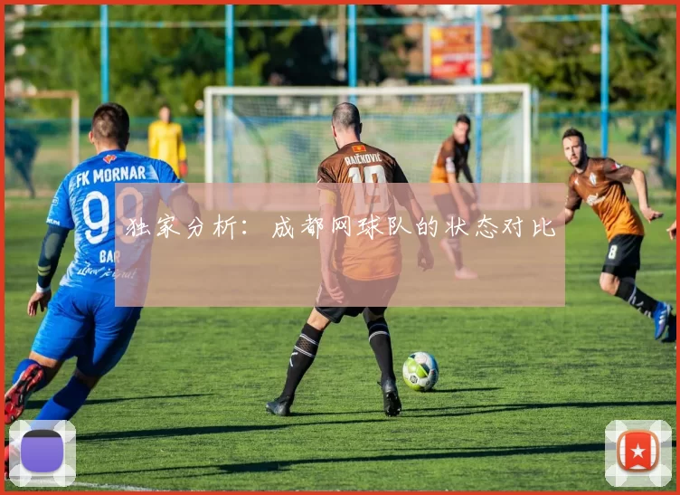 独家分析：成都网球队的状态对比