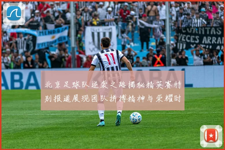 北京足球队逆袭之路揭秘精英赛特别报道展现团队拼搏精神与荣耀时刻