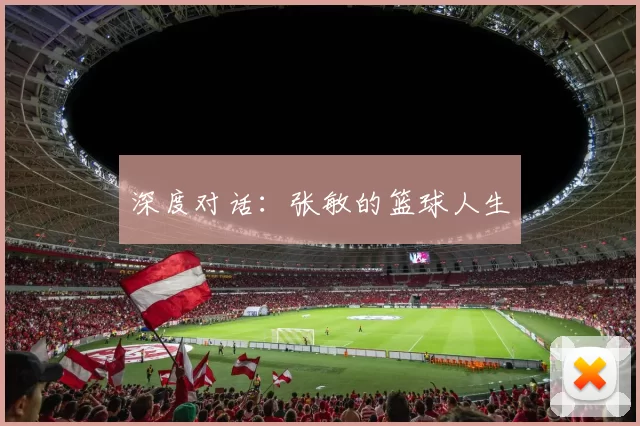 深度对话：张敏的篮球人生