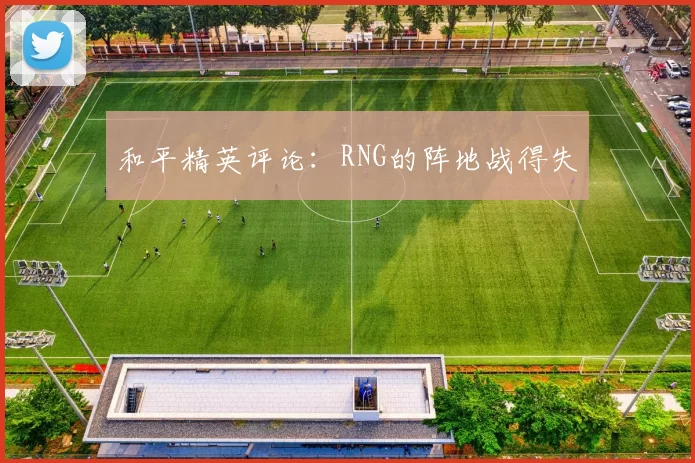 和平精英评论：RNG的阵地战得失