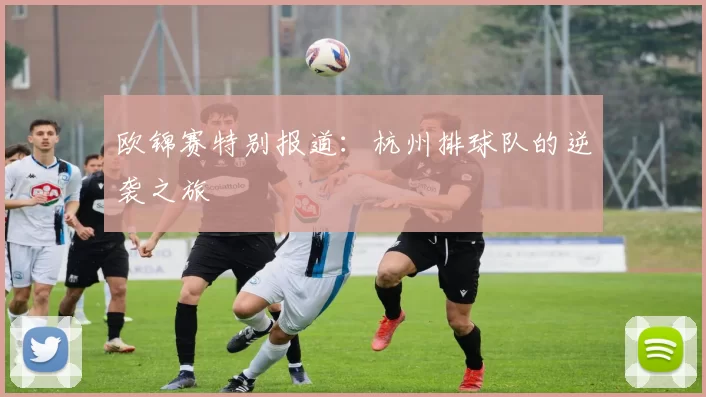 欧锦赛特别报道：杭州排球队的逆袭之旅