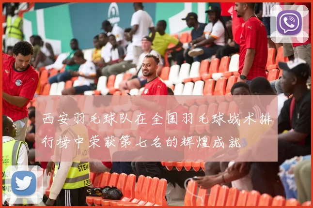 西安羽毛球队在全国羽毛球战术排行榜中荣获第七名的辉煌成就